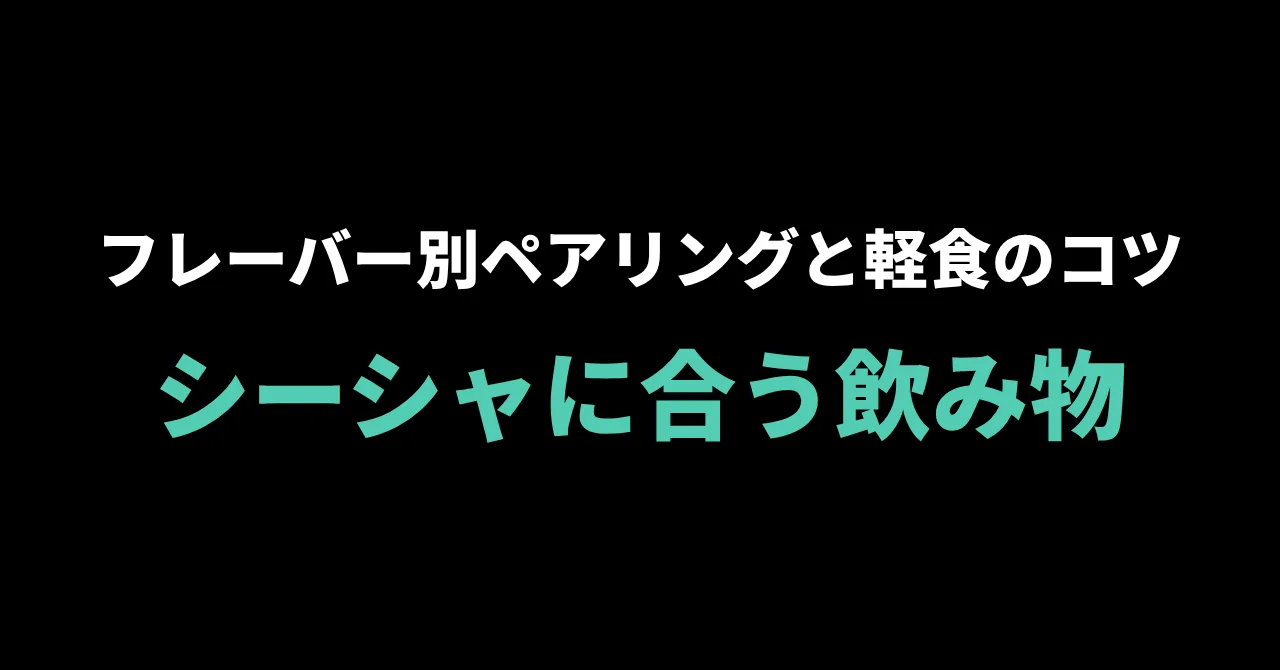 シーシャに合う飲み物・軽食の選び方｜フレーバー別ペアリングのコツ